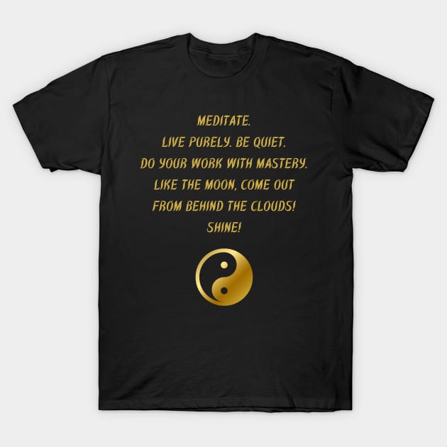 Meditate. Live Properly. Be Quiet. Do Work With Mastery. Like The Moon, Come Out From Behind The Clouds! Shine! T-Shirt by BuddhaWay